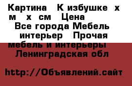 	 Картина “ К избушке“ х.м 40х50см › Цена ­ 6 000 - Все города Мебель, интерьер » Прочая мебель и интерьеры   . Ленинградская обл.